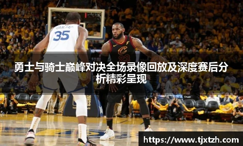 ac米兰官网勇士与骑士巅峰对决全场录像回放及深度赛后分析精彩呈现